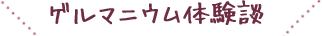 ゲルマニウム体験談