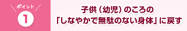 子供（幼児）のころの「しなやかで無駄のない身体」に戻す
