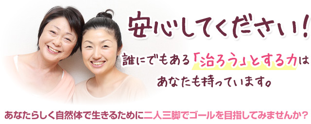 安心してください！誰にでもある「治ろう」とする力は、あなたも持っています。あなたらしく自然体で生きるために二人三脚でゴールを目指してみませんか？