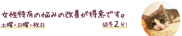 女性特有の悩みの改善が得意です。