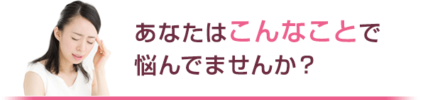 あなたはこんなことで悩んでませんか？